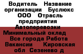 Водитель › Название организации ­ Буслюкс, ООО › Отрасль предприятия ­ Автоперевозки › Минимальный оклад ­ 1 - Все города Работа » Вакансии   . Кировская обл.,Сезенево д.